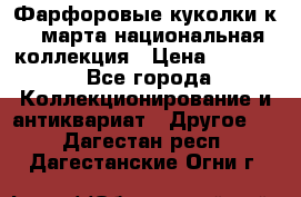 Фарфоровые куколки к 8 марта национальная коллекция › Цена ­ 5 000 - Все города Коллекционирование и антиквариат » Другое   . Дагестан респ.,Дагестанские Огни г.